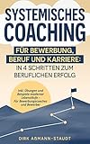 Systemisches Coaching für Bewerbung, Beruf und Karriere: In 4 Schritten zum beruflichen Erfolg. Inkl. Übungen und Beispiele moderner Lebensläufe, für Bewerbungscoaches und Bewerber