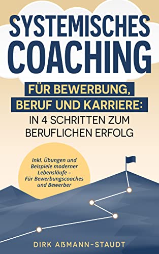 Systemisches Coaching für Bewerbung, Beruf und Karriere: In 4 Schritten zum beruflichen Erfolg. Inkl. Übungen und Beispiele moderner Lebensläufe, für Bewerbungscoaches und Bewerber