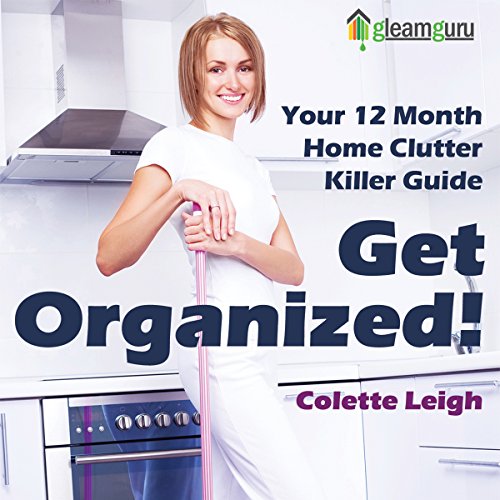 Get Organized! Your 12-Month Home Clutter Killer Guide: Organizing the House, Decluttering and How...
