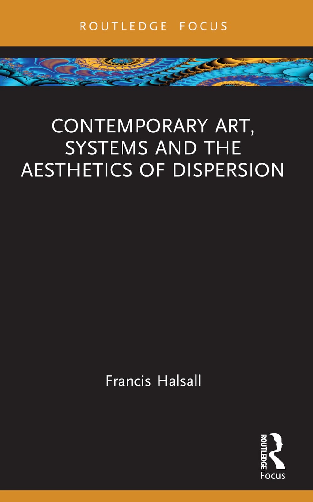 Contemporary Art, Systems and the Aesthetics of Dispersion (Routledge Focus on Art History and Visual Studies)