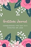 Gratitude Journal: Conquering the Day in 5 minutes or Less 1655357913 Book Cover
