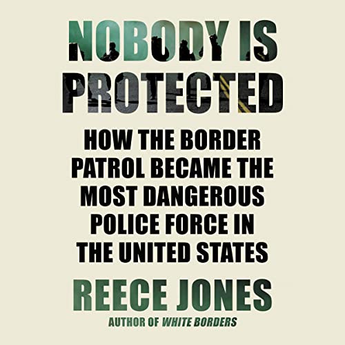 Nobody Is Protected How the Border Patrol Became the Most