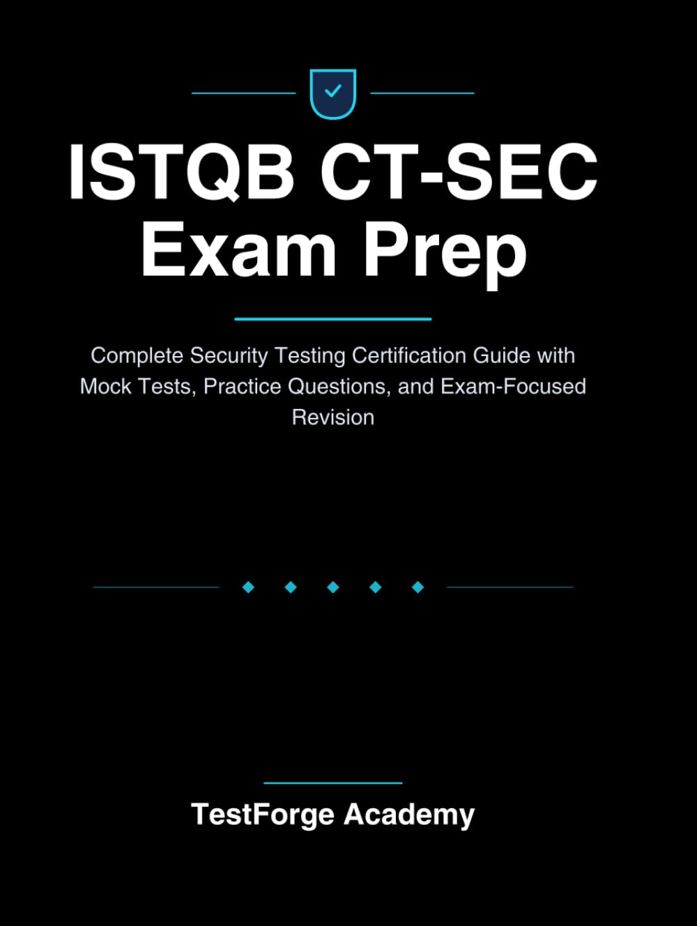ISTQB CT-SEC Exam Prep: Complete Security Testing Certification Guide with Mock Tests, Practice Questions, and Exam-Focused Revision