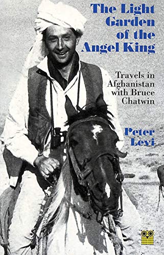 The Light Garden of the Angel King: Travels in Afghanistan with Bruce Chatwin