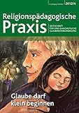  Glaube darf klein beginnen: Zeitschrift für eine ganzheitliche Glaubensverkündung RPP 4/2012 (Religionspaedagogische Praxis: Die Zeitschrift für eine ganzheitliche, sinnorientierten Pädagogik)