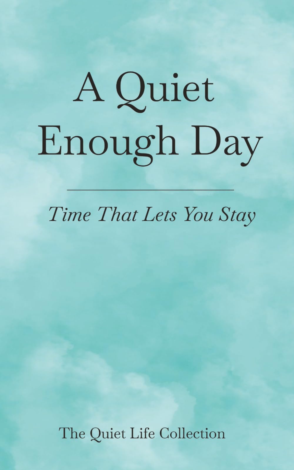 A Quiet Enough Day: Time That Lets You Stay (The Quiet Life Collection)