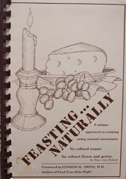 Feasting... Naturally [ Ninth printing, Oct. 1984 ] A unique approach to cooking using natural sweeteners. No refined sugars, no refined flours and grains (Contents include: Breads, Salads, Vegetables
