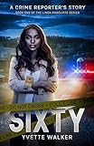 Sixty: A Crime Reporter's Story (The Linda Radcliffe Chronicles Book 1)
