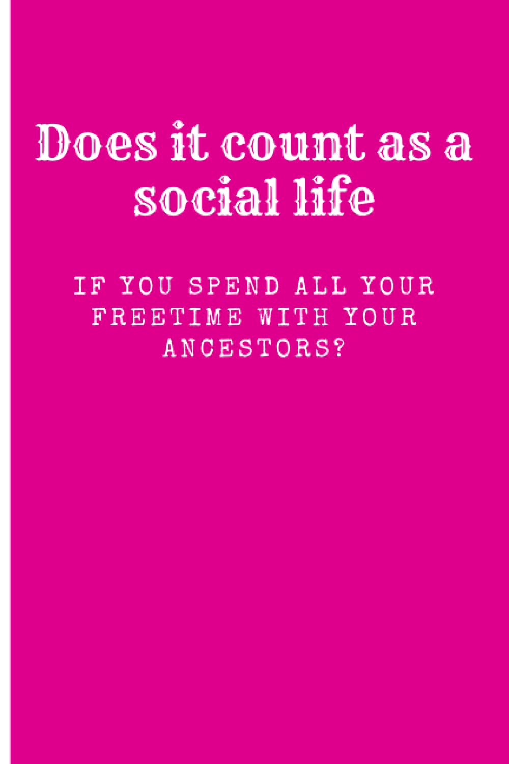 Genealogist's Journal Does it Count As a Social Life If You Spend All Your Freetime With Your Ancestors?: A funny blank lined notebook for women who love family history