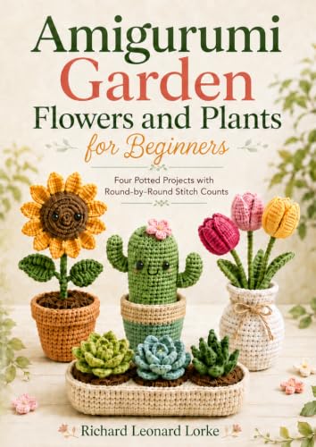 Amigurumi Garden Flowers and Plants for Beginners: Four Potted Projects with Round-by-Round Stitch Counts