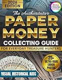The Authoritative Paper Money Collecting Guide for Everyday Treasure Hunters: Visual Historical Aids to Spot High-Value Errors, Authenticate Rare Bills and Build a Up-to-Date Profitable Collection