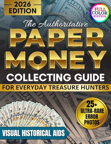 The Authoritative Paper Money Collecting Guide for Everyday Treasure Hunters: Visual Historical Aids to Spot High-Value Errors, Authenticate Rare Bills and Build a Up-to-Date Profitable Collection