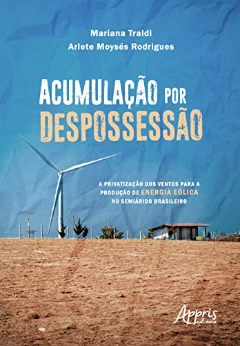 Acumulação Por Despossessão: A Privatização dos Ventos Para a Produção de Energia Eólica no Semiárido Brasileiro