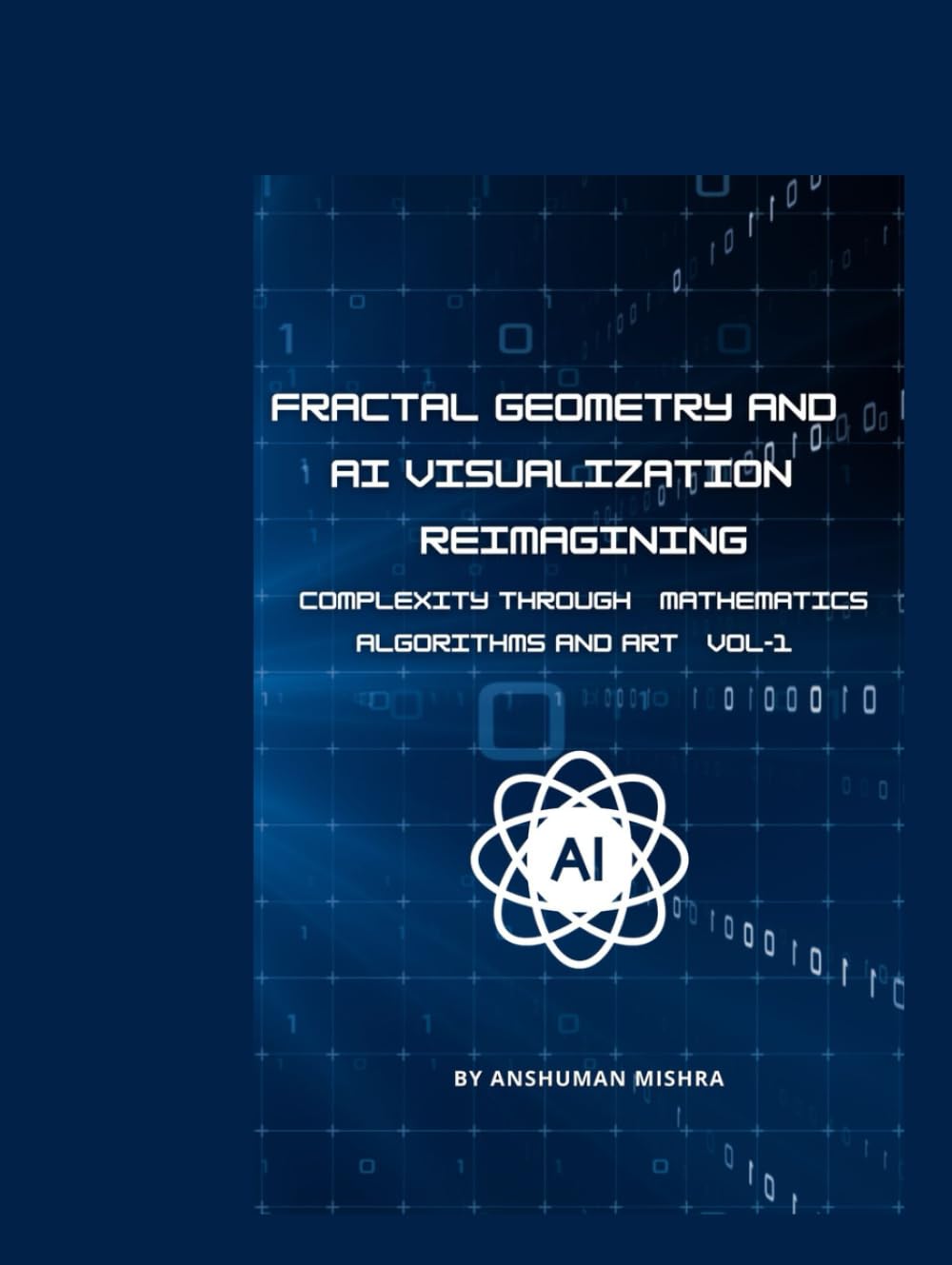 Fractal Geometry and AI Visualization: Reimagining Complexity through Mathematics, Algorithms and Art VOL-1