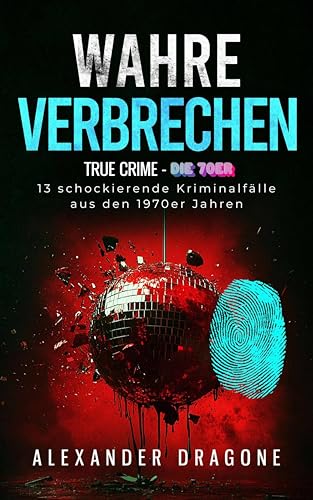 Wahre Verbrechen: True Crime - Die 70er. 13 schockierende Kriminalfälle aus den 1970er Jahren (German Edition) - Dragone, Alexander