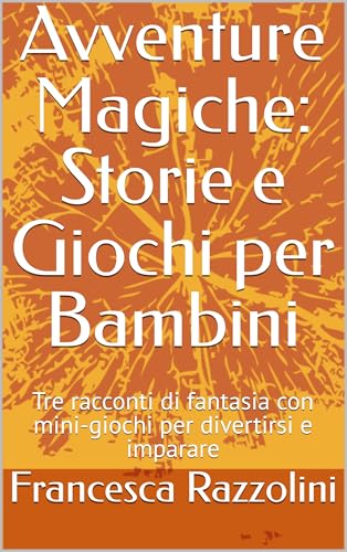 Avventure Magiche: Storie e Giochi per Bambini: Tre racconti di fantasia con mini-giochi per divertirsi e imparare (Italian Edition)