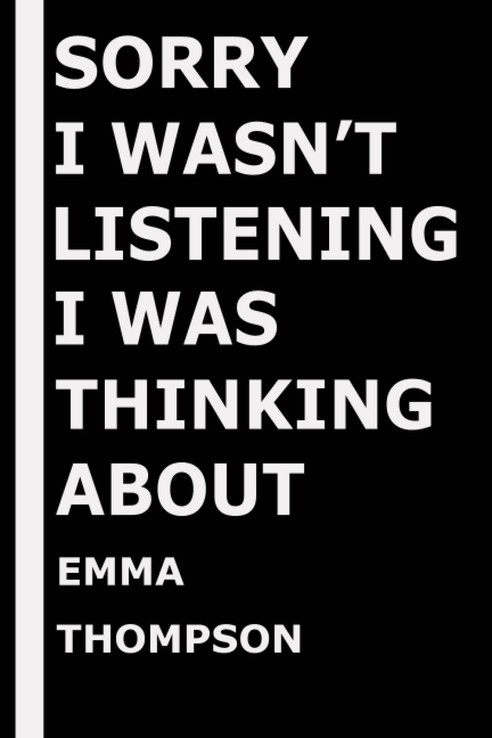 Sorry I wasn't listening I was thinking about Emma Thompson: Composition Book Journal for Emma Thompson Lovers, (6 x9 inches), (110 Pages)