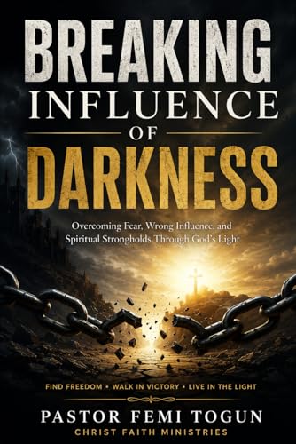 BREAKING THE INFLUENCE OF DARKNESS: Understanding Negative Energy, Spiritual Battles, and Walking in God’s Light