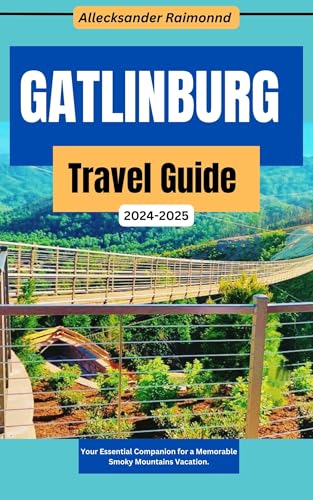 Gatlinburg Travel Guide 2024-2025: Your Essential Companion for a Memorable Smoky Mountains Vacation. (Travel Guides Book 10)