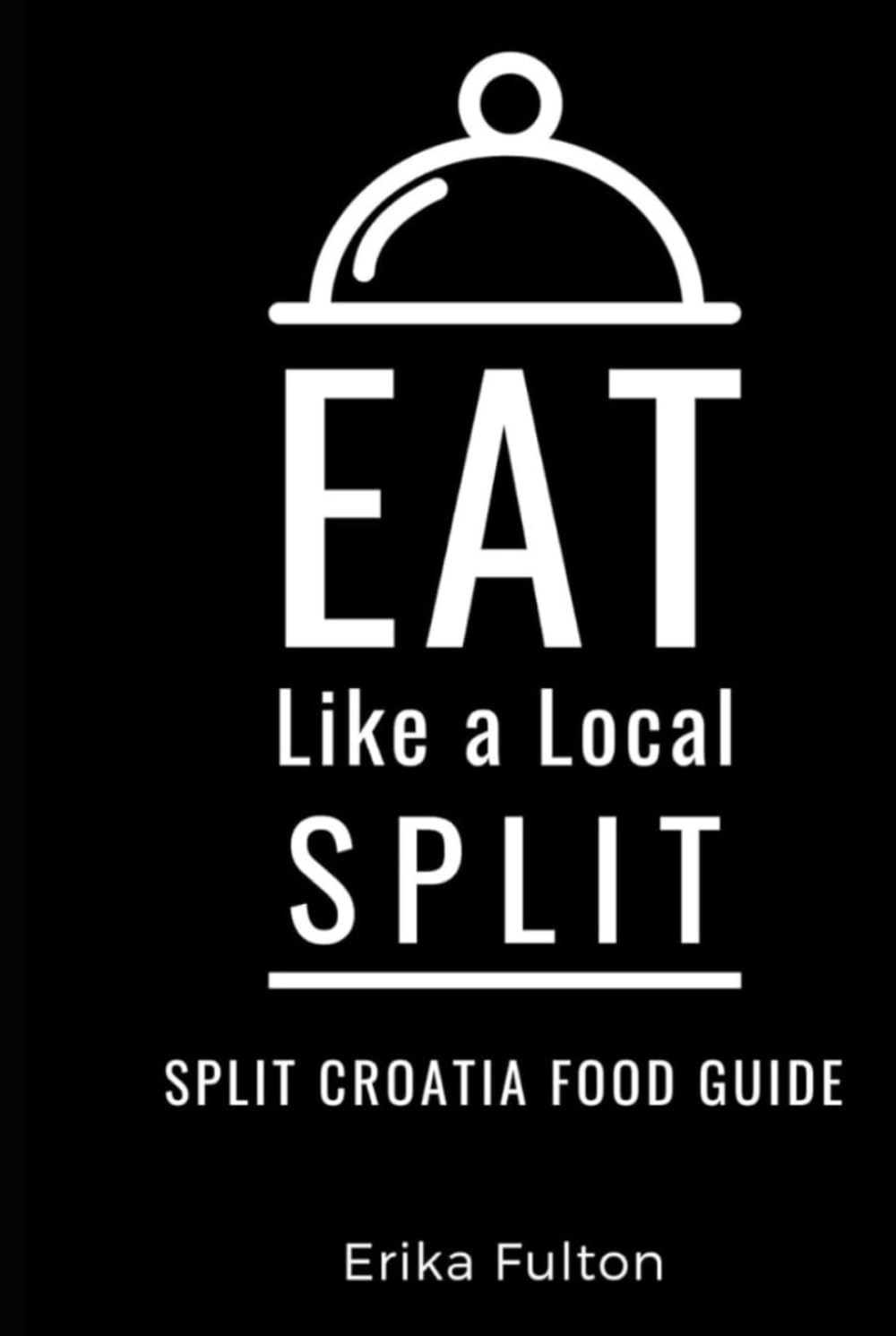 Eat Like a Local- Split: Split Croatia Food Guide (Eat Like a Local Travel International Guidebooks: Discover the Best Local Food, Restaurants, and Hidden Culinary Gems)
