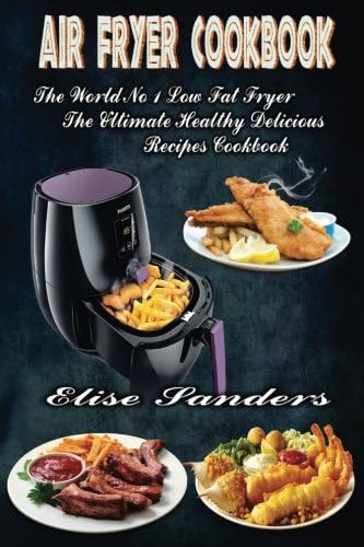 Air Fryer Cookbook: The World’s No. 1 Low Fat Fryer, The Ultimate Healthy Delicious Recipes Cookbook