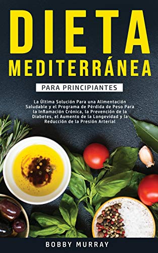 Dieta Mediterránea Para Principiantes: La última solución para una alimentación saludable y e...
