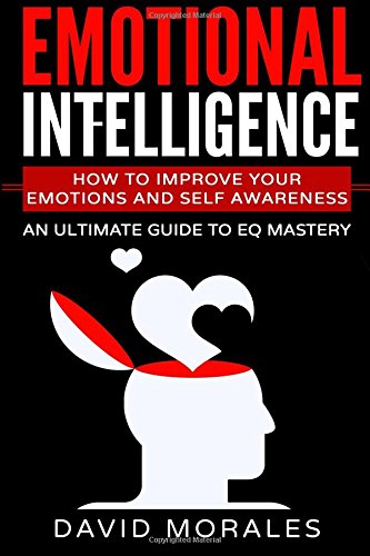 Emotional Intelligence: How To Improve Your Emotions And Self Awareness -