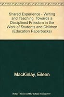 Shared Experience - Writing and Teaching: Towards a Disciplined Freedom in the Work of Students and Children (Education Paperbacks) 0416762700 Book Cover