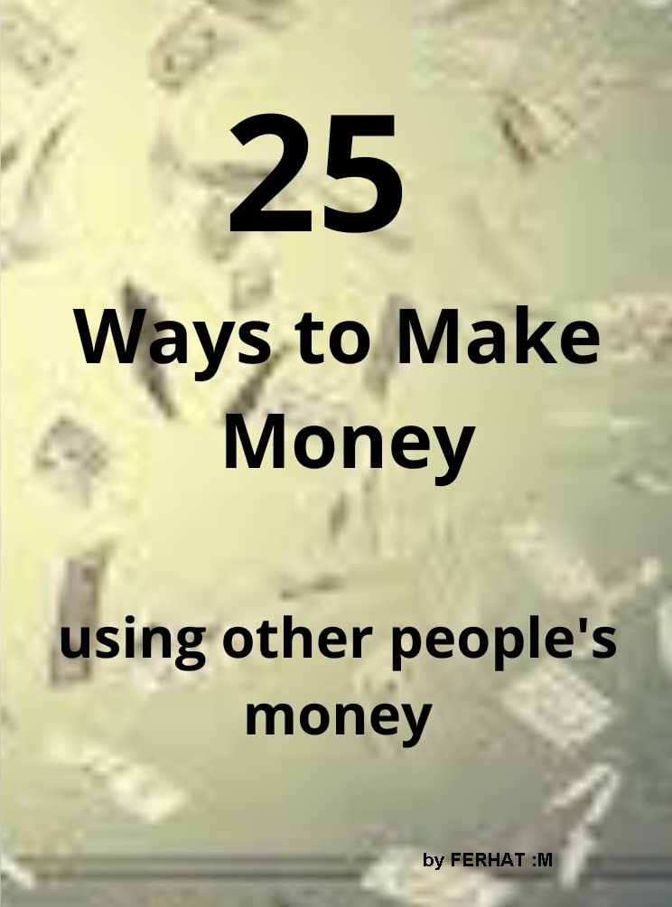 25 Ways to Make Money : Using Other People's Money