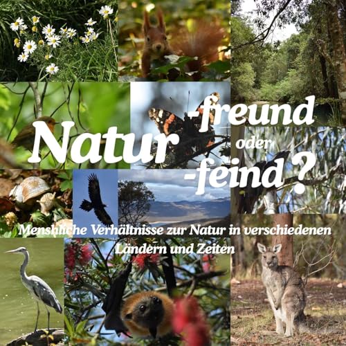 Naturfreund oder (Natur)feind? Menschliche Verh&auml;ltnisse zur Natur in verschiedenen L&auml;ndern und Zeiten