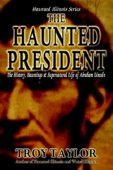 The Haunted President: The History, Hauntings & Supernatural Life of Abraham Lincoln (Haunted Illinois)