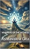 Whispers of the Witness: Ashtavakra Gita (Vedas, Upanishads, Gita and Yoga - timeless wisdom series)