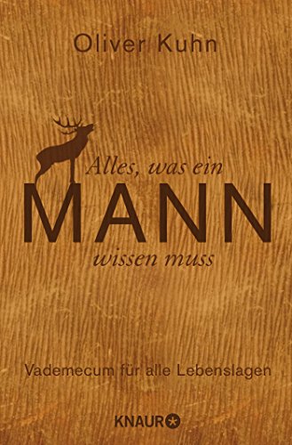Alles, was ein Mann wissen muss: Vademecum für alle Lebenslagen Alles, was ein Mann wissen muss: Vademecum für alle Lebenslagen