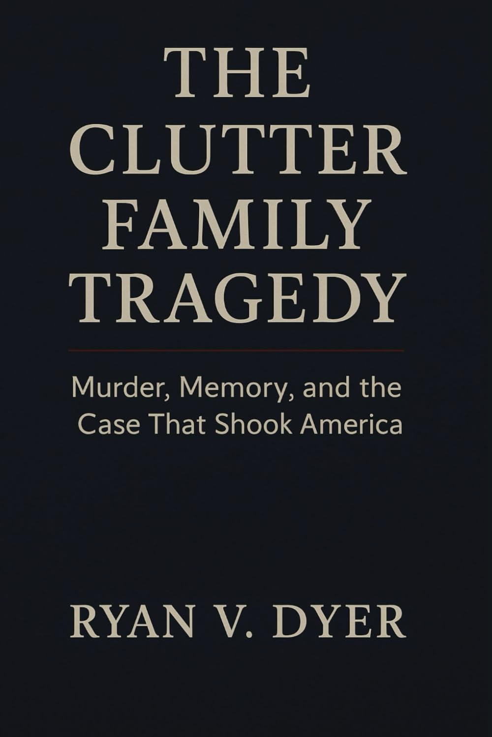 THE CLUTTER FAMILY TRAGEDY: Murder, Memory, and the Case that shook America