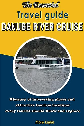 The Essential travel guide Danube River Cruise: Glossary of interesting places and attractive tourism locations every tourist should know and explore