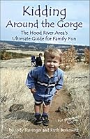 Kidding Around the Gorge: The Hood River Area's Ultimate Guide for Family Fun 0974186104 Book Cover