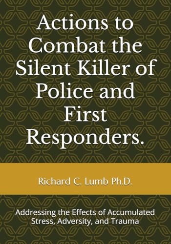 Actions to Combat the Silent Killer of Police and First Responders.: Addressing the Effects of Accumulated Stress, Adversity, an