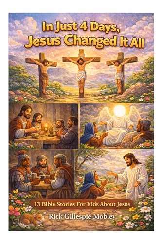 In 4 Days, Jesus Changed It All: 13 Bible Stories For Kids About Jesus
