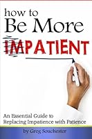 How to Be More Patient: An Essential Guide to Replacing Impatience with Patience 1530944465 Book Cover