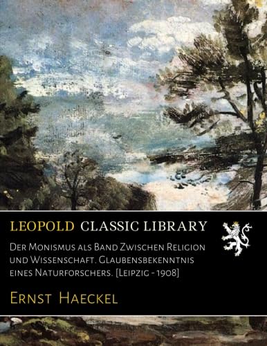 Der Monismus als Band Zwischen Religion und Wissenschaft. Glaubensbekenntnis eines Naturforschers. [Leipzig - 1908]