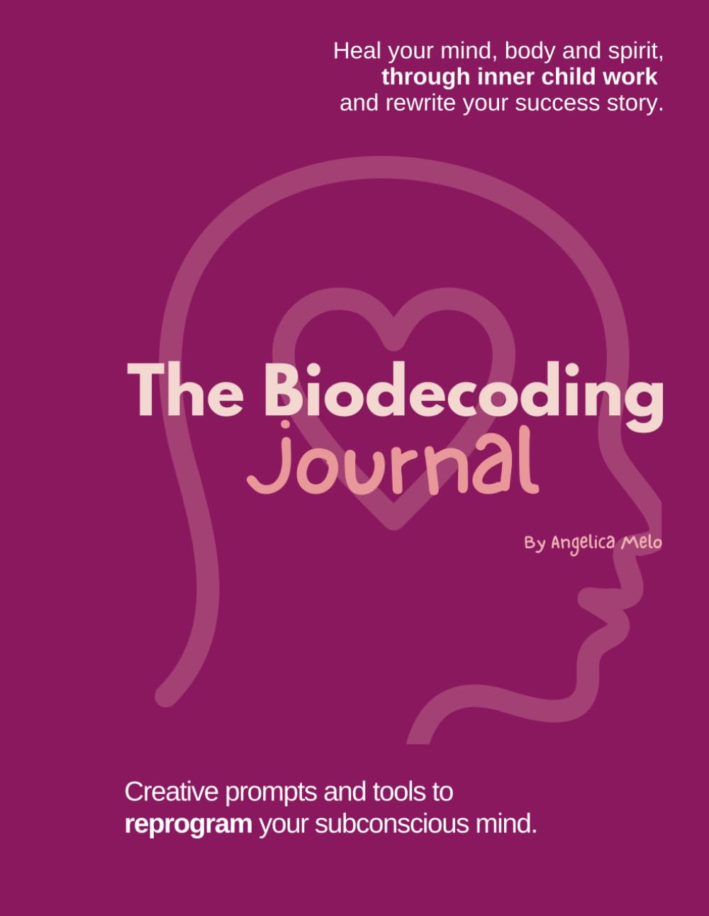 The Biodecoding Journal: Heal your mind, body and spirit, through inner child work and rewrite your success story.