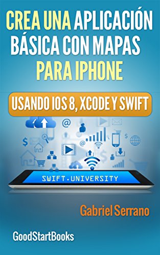 Crea una Aplicación Básica con Mapas Para iPhone Usando Xcode y Swift iOS8 (GoodStartBooks Programación Swift) Crea una Aplicación Básica con Mapas Para iPhone Usando Xcode y Swift iOS8 (GoodStartBooks Programación Swift)