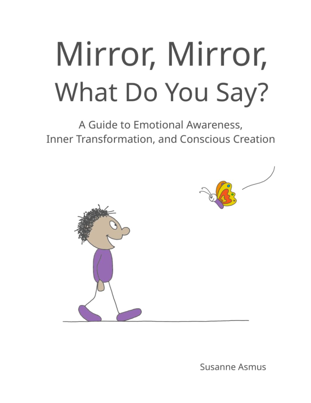 Mirror, Mirror, What Do You Say?: A Guide to Emotional Awareness, Inner Transformation, and Conscious Creation