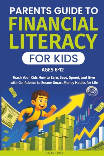The Parents Guide to Financial Literacy for Kids: A Simple Step-by-Step Approach to Teach Your Kids How to Earn, Save, Spend, and Give with Confidence to Ensure Smart Money Habits for Life