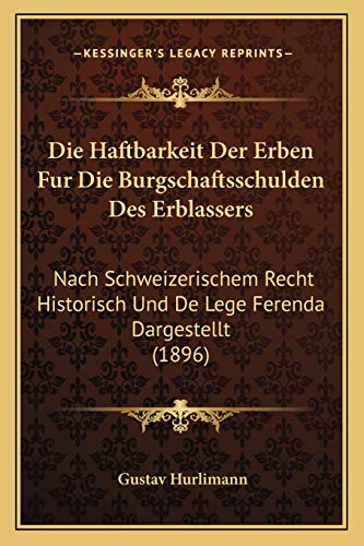 Die Haftbarkeit Der Erben Fur Die Burgschaftsschulden Des Erblassers: Nach Schweizerischem Recht Historisch Und De Lege Ferenda Dargestellt (1896) (German Edition)