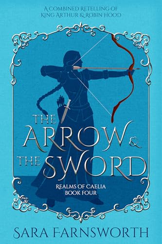 The Arrow & the Sword: A Combined Retelling of King Arthur & Robin Hood (Realms of Caelia Book 4)