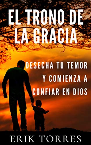 El trono de la gracia: Desecha tu temor y comienza a confiar en Dios (Hacia una vida de comunión con