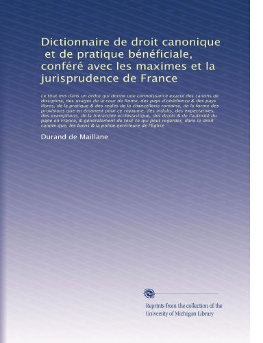 Dictionnaire de droit canonique, et de pratique bénéficiale, conféré avec les maximes et la jurisprudence de France: Le tout mis dans un ordre qui ... de la cour ... (Volume 3) (French Edition) Dictionnaire de droit canonique, et de pratique bénéficiale, conféré avec les maximes et la jurisprudence de France: Le tout mis dans un ordre qui ... de la cour ... (Volume 3) (French Edition)