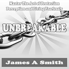 Unbreakable Master the Art of Protection, Perception, and Living Fearlessly Audiolibro Por James A Smith arte de portada