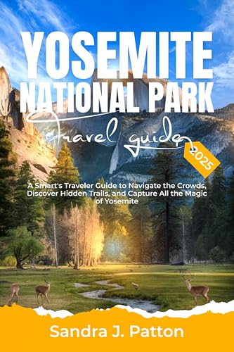 Yosemite National Park Travel Guide 2025: A Smart's Traveler Guide to Navigate the Crowds, Discover Hidden Trails, and Capture All the Magic of Yosemite